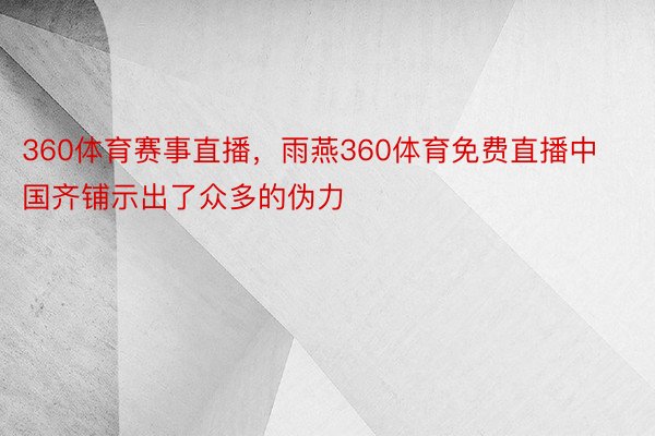 360体育赛事直播，雨燕360体育免费直播中国齐铺示出了众多的伪力