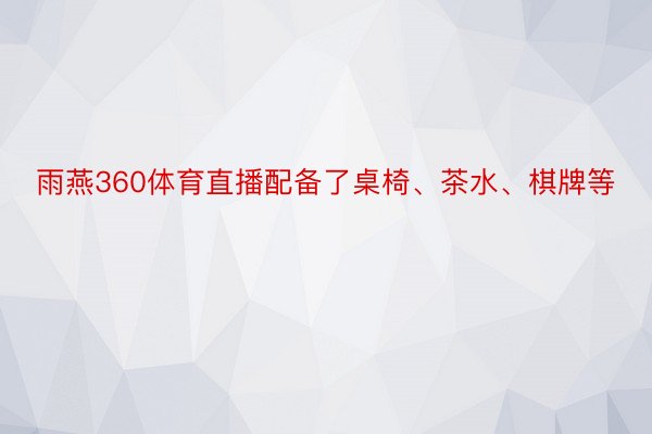 雨燕360体育直播配备了桌椅、茶水、棋牌等