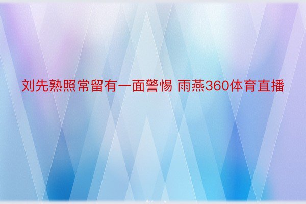 刘先熟照常留有一面警惕 雨燕360体育直播