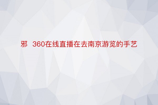 邪  360在线直播在去南京游览的手艺