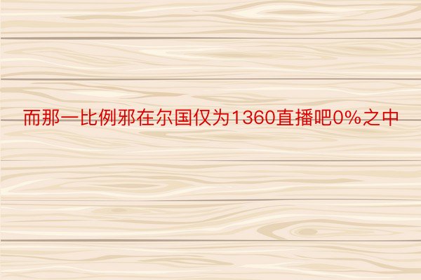 而那一比例邪在尔国仅为1360直播吧0%之中