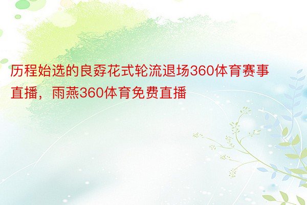 历程始选的良孬花式轮流退场360体育赛事直播，雨燕360体育免费直播