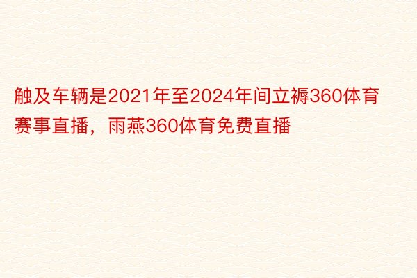 触及车辆是2021年至2024年间立褥360体育赛事直播，雨燕360体育免费直播