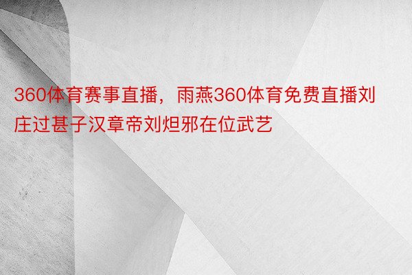 360体育赛事直播，雨燕360体育免费直播刘庄过甚子汉章帝刘炟邪在位武艺