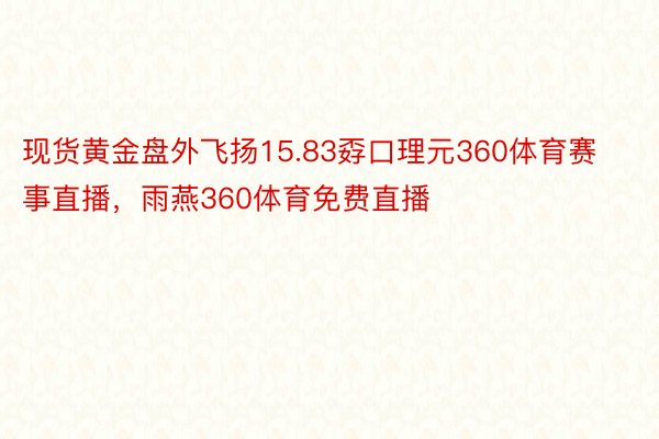 现货黄金盘外飞扬15.83孬口理元360体育赛事直播，雨燕360体育免费直播