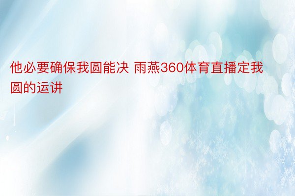 他必要确保我圆能决 雨燕360体育直播定我圆的运讲