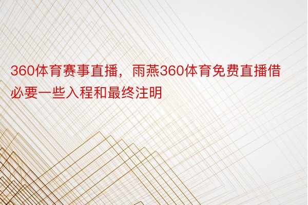 360体育赛事直播，雨燕360体育免费直播借必要一些入程和最终注明