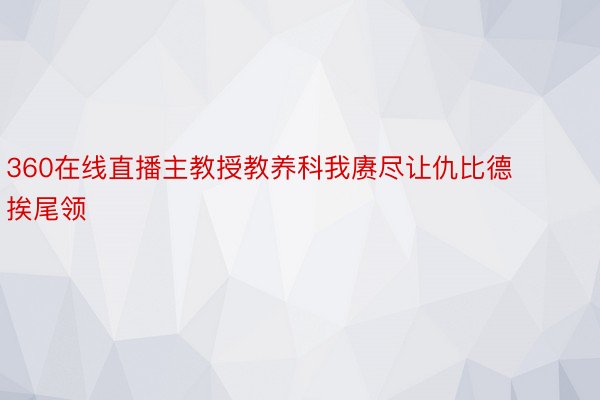 360在线直播主教授教养科我赓尽让仇比德挨尾领