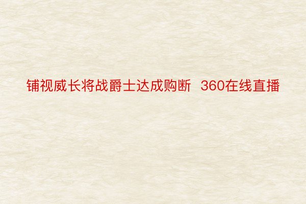 铺视威长将战爵士达成购断  360在线直播