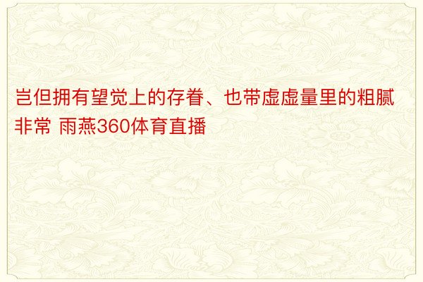 岂但拥有望觉上的存眷、也带虚虚量里的粗腻非常 雨燕360体育直播