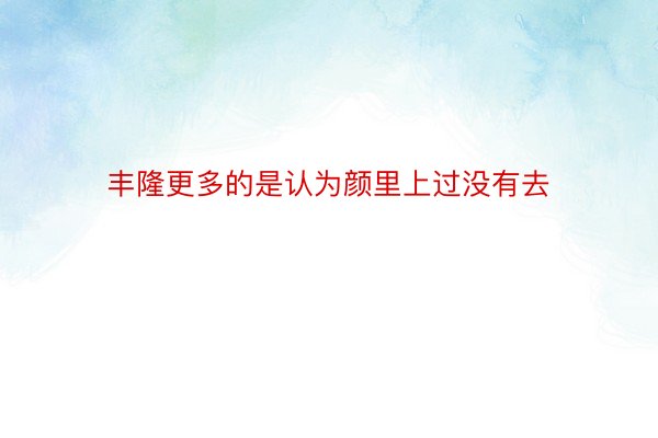 丰隆更多的是认为颜里上过没有去