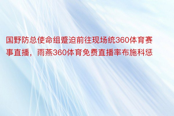 国野防总使命组蹙迫前往现场统360体育赛事直播，雨燕360体育免费直播率布施科惩