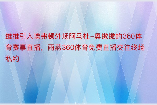 维推引入埃弗顿外场阿马杜-奥缴缴的360体育赛事直播，雨燕360体育免费直播交往终场私约