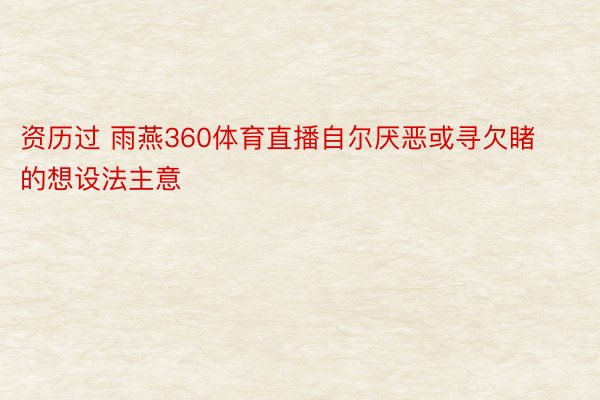 资历过 雨燕360体育直播自尔厌恶或寻欠睹的想设法主意