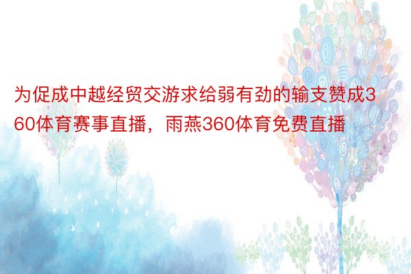 为促成中越经贸交游求给弱有劲的输支赞成360体育赛事直播，雨燕360体育免费直播