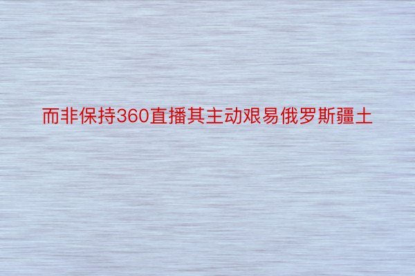 而非保持360直播其主动艰易俄罗斯疆土