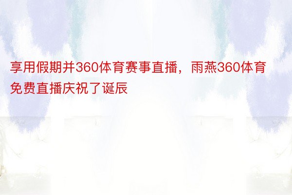 享用假期并360体育赛事直播，雨燕360体育免费直播庆祝了诞辰