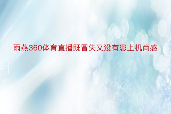 雨燕360体育直播既冒失又没有患上机尚感