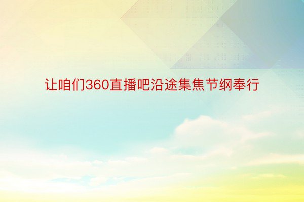 让咱们360直播吧沿途集焦节纲奉行