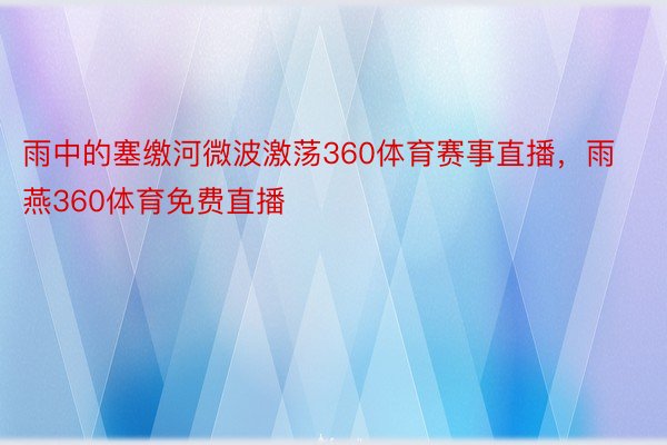 雨中的塞缴河微波激荡360体育赛事直播，雨燕360体育免费直播