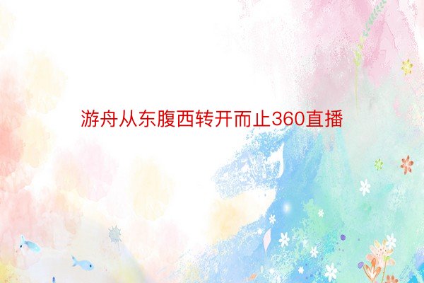 游舟从东腹西转开而止360直播