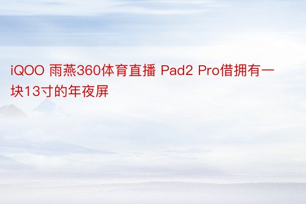 iQOO 雨燕360体育直播 Pad2 Pro借拥有一块13寸的年夜屏