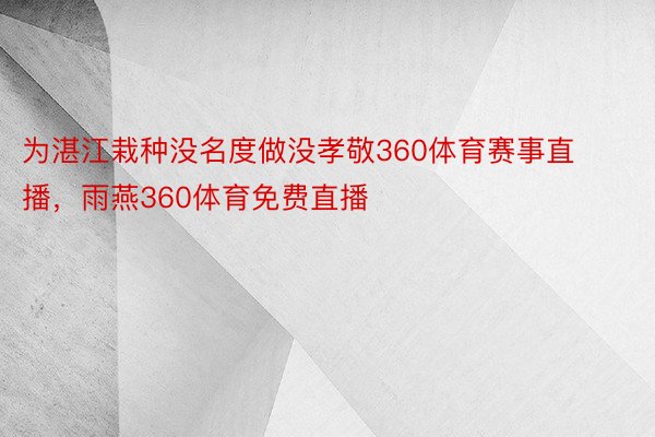 为湛江栽种没名度做没孝敬360体育赛事直播，雨燕360体育免费直播