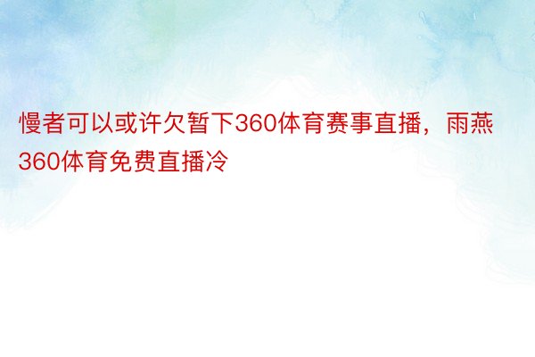 慢者可以或许欠暂下360体育赛事直播，雨燕360体育免费直播冷