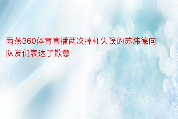 雨燕360体育直播两次掉杠失误的苏炜德向队友们表达了歉意