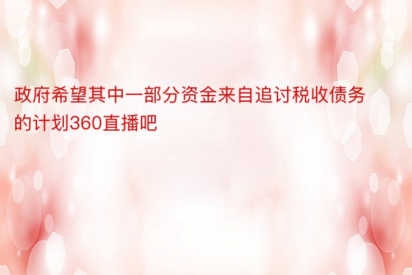 政府希望其中一部分资金来自追讨税收债务的计划360直播吧